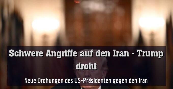 Neue Drohungen des US-Präsidenten gegen den Iran