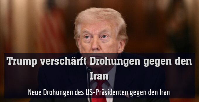 Neue Drohungen des US-Präsidenten gegen den Iran