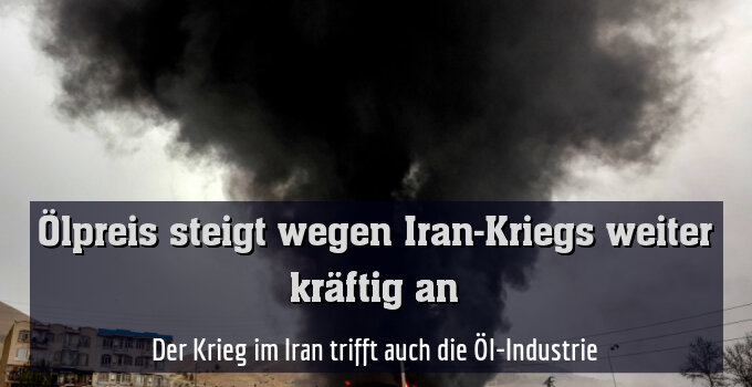 Der Krieg im Iran trifft auch die Öl-Industrie