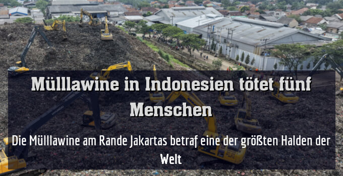 Die Mülllawine am Rande Jakartas betraf eine der größten Halden der Welt