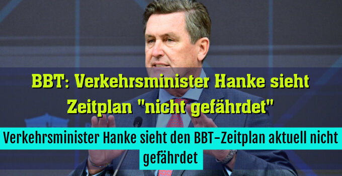 Verkehrsminister Hanke sieht den BBT-Zeitplan aktuell nicht gefährdet