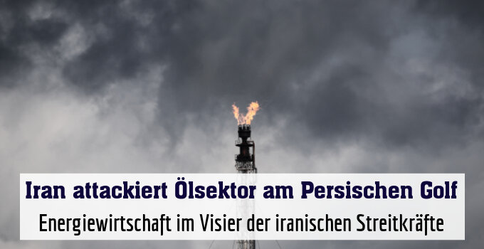 Energiewirtschaft im Visier der iranischen Streitkräfte