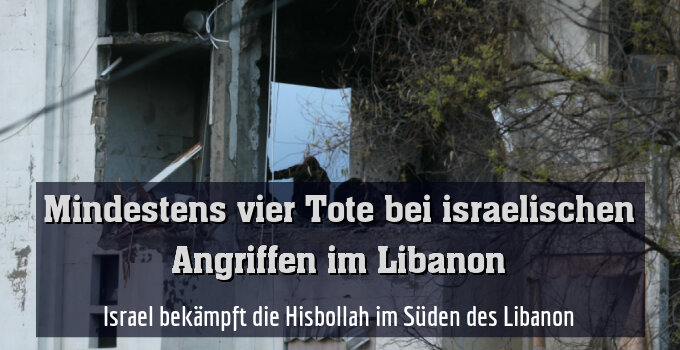 Israel bekämpft die Hisbollah im Süden des Libanon