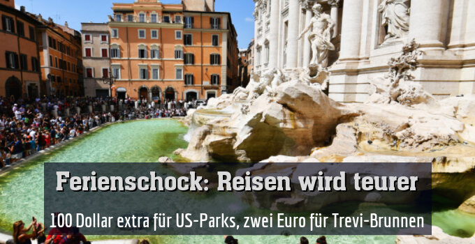100 Dollar extra für US-Parks, zwei Euro für Trevi-Brunnen