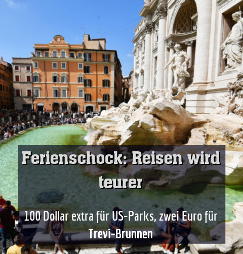 100 Dollar extra für US-Parks, zwei Euro für Trevi-Brunnen