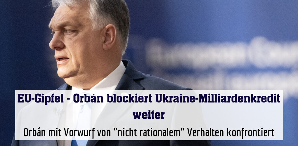 Orbán mit Vorwurf von "nicht rationalem" Verhalten konfrontiert