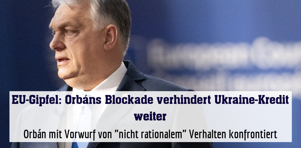 Orbán mit Vorwurf von "nicht rationalem" Verhalten konfrontiert