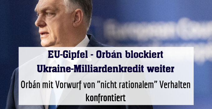 Orbán mit Vorwurf von "nicht rationalem" Verhalten konfrontiert