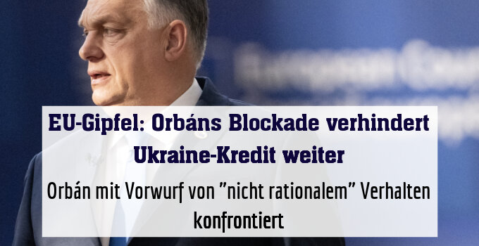 Orbán mit Vorwurf von "nicht rationalem" Verhalten konfrontiert