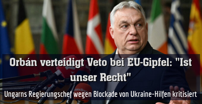 Ungarns Regierungschef wegen Blockade von Ukraine-Hilfen kritisiert