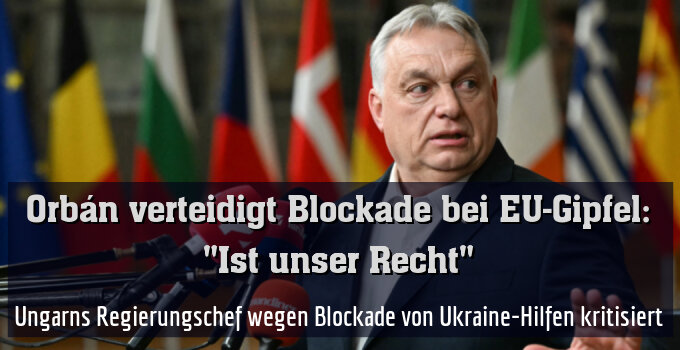 Ungarns Regierungschef wegen Blockade von Ukraine-Hilfen kritisiert