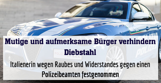 Italienerin wegen Raubes und Widerstandes gegen einen Polizeibeamten festgenommen