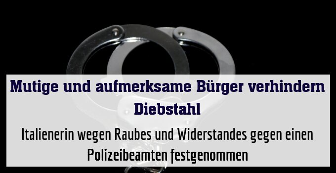 Italienerin wegen Raubes und Widerstandes gegen einen Polizeibeamten festgenommen
