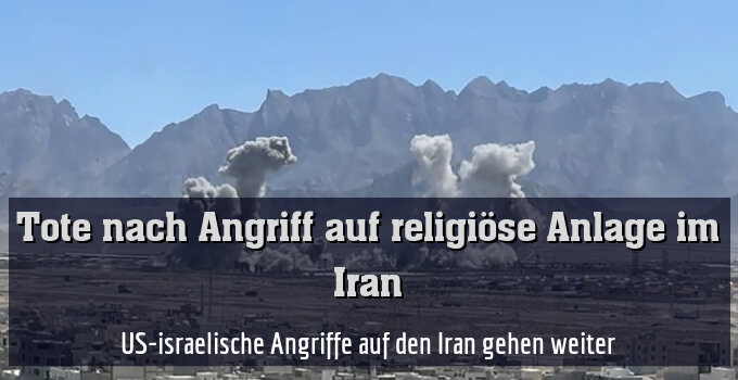 US-israelische Angriffe auf den Iran gehen weiter