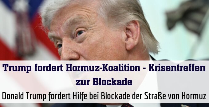 Donald Trump fordert Hilfe bei Blockade der Straße von Hormuz