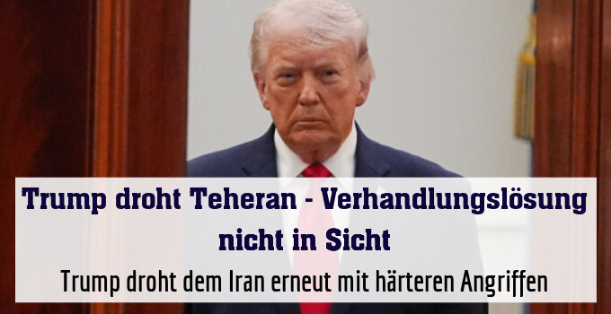 Trump droht dem Iran erneut mit härteren Angriffen
