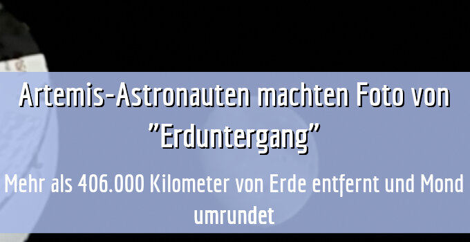 Mehr als 406.000 Kilometer von Erde entfernt und Mond umrundet