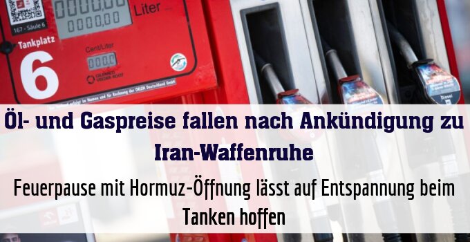 Feuerpause mit Hormuz-Öffnung lässt auf Entspannung beim Tanken hoffen