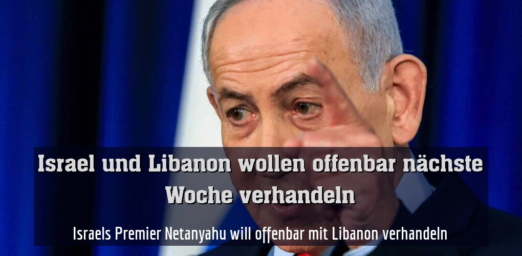 Israels Premier Netanyahu will offenbar mit Libanon verhandeln