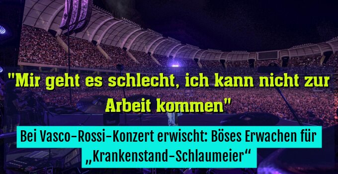Bei Vasco-Rossi-Konzert erwischt: Böses Erwachen für „Krankenstand-Schlaumeier“