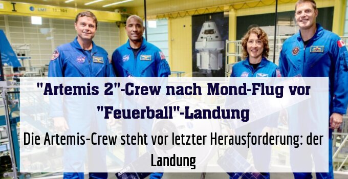 Die Artemis-Crew steht vor letzter Herausforderung: der Landung