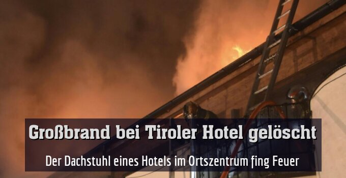 Der Dachstuhl eines Hotels im Ortszentrum fing Feuer