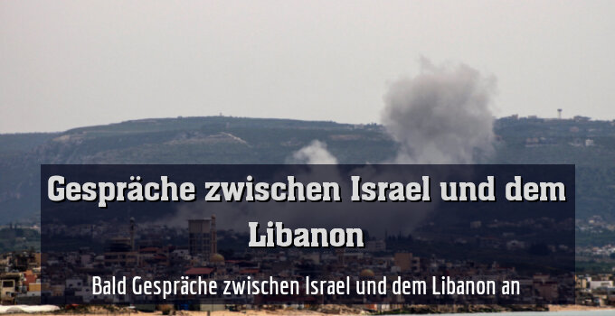 Bald Gespräche zwischen Israel und dem Libanon an