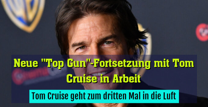 Tom Cruise geht zum dritten Mal in die Luft