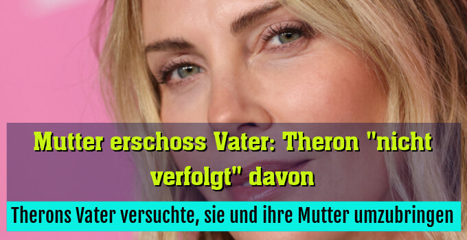 Therons Vater versuchte, sie und ihre Mutter umzubringen