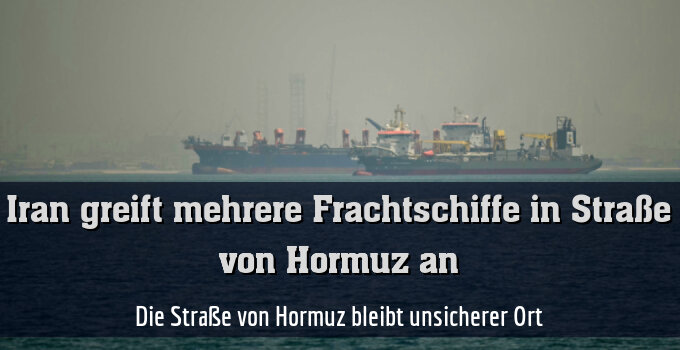 Die Straße von Hormuz bleibt unsicherer Ort