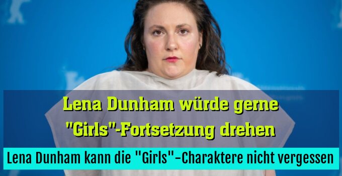 Lena Dunham kann die "Girls"-Charaktere nicht vergessen