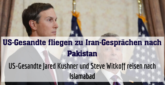 US-Gesandte Jared Kushner und Steve Witkoff reisen nach Islamabad