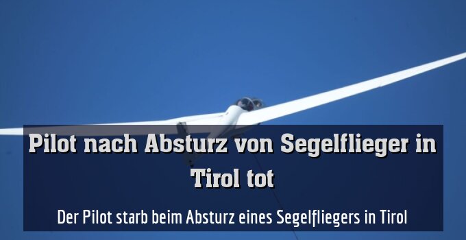 Der Pilot starb beim Absturz eines Segelfliegers in Tirol