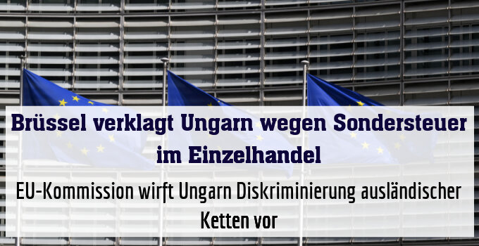 EU-Kommission wirft Ungarn Diskriminierung ausländischer Ketten vor