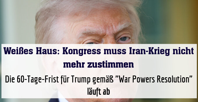 Die 60-Tage-Frist für Trump gemäß "War Powers Resolution" läuft ab
