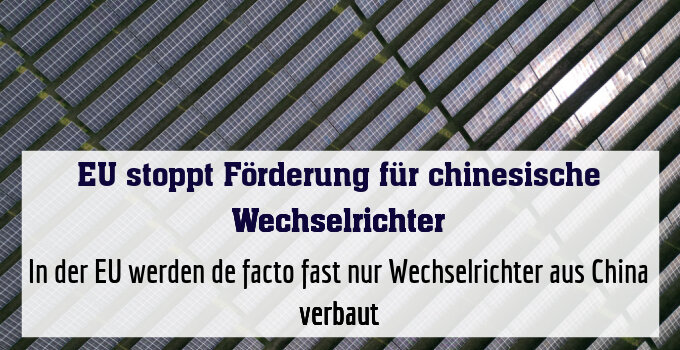In der EU werden de facto fast nur Wechselrichter aus China verbaut