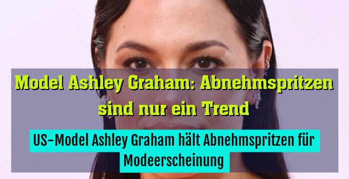 US-Model Ashley Graham hält Abnehmspritzen für Modeerscheinung