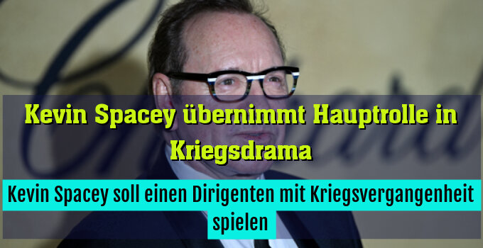 Kevin Spacey soll einen Dirigenten mit Kriegsvergangenheit spielen