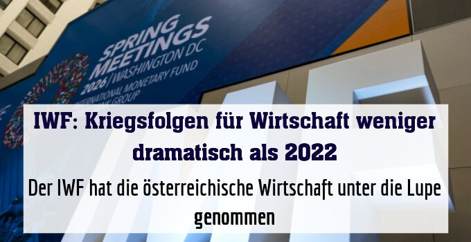 Der IWF hat die österreichische Wirtschaft unter die Lupe genommen