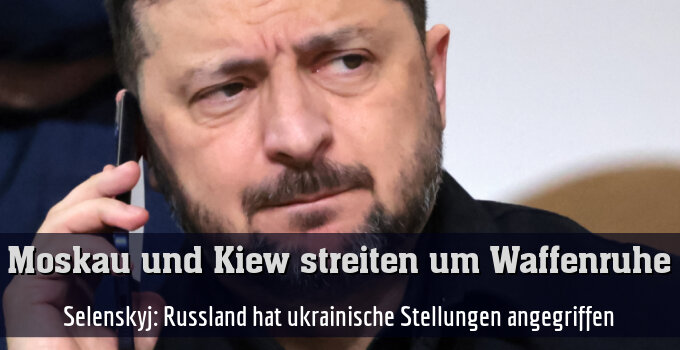 Selenskyj: Russland hat ukrainische Stellungen angegriffen