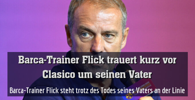 Barca-Trainer Flick steht trotz des Todes seines Vaters an der Linie