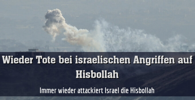 Immer wieder attackiert Israel die Hisbollah