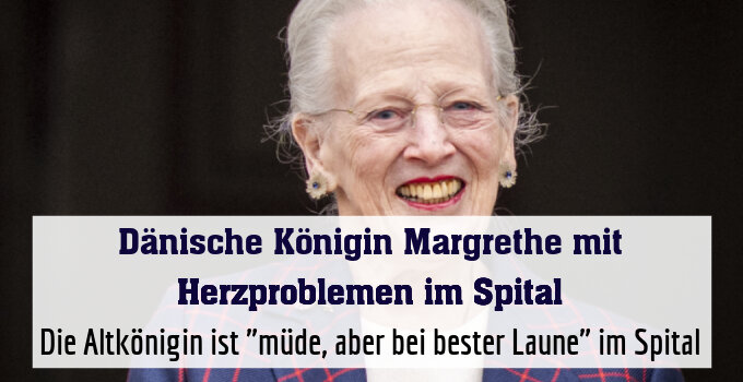 Die Altkönigin ist "müde, aber bei bester Laune" im Spital