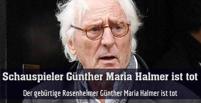 Der gebürtige Rosenheimer Günther Maria Halmer ist tot