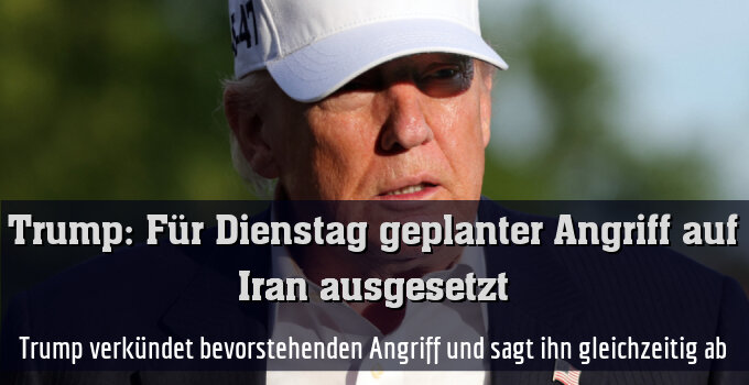 Trump verkündet bevorstehenden Angriff und sagt ihn gleichzeitig ab
