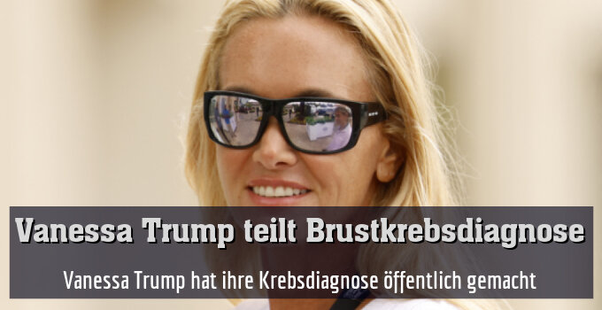 Vanessa Trump hat ihre Krebsdiagnose öffentlich gemacht