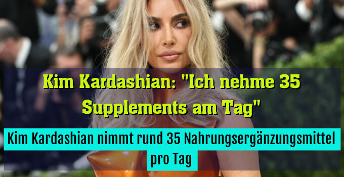 Kim Kardashian nimmt rund 35 Nahrungsergänzungsmittel pro Tag