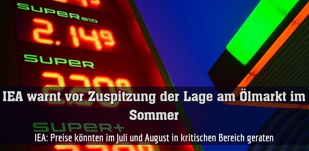 IEA: Preise könnten im Juli und August in kritischen Bereich geraten