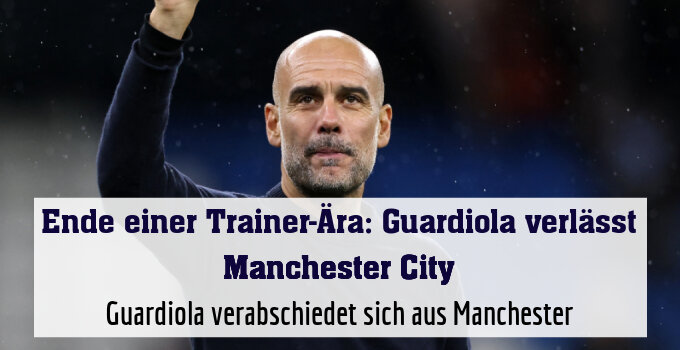 Guardiola verabschiedet sich aus Manchester
