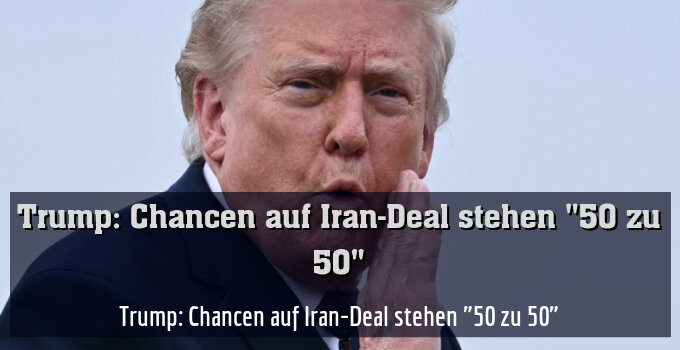 Trump: Chancen auf Iran-Deal stehen "50 zu 50"